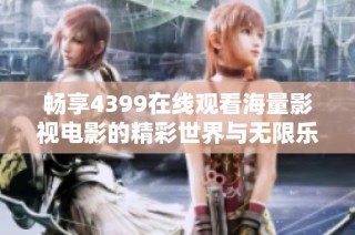 畅享4399在线观看海量影视电影的精彩世界与无限乐趣