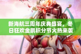 新海航三周年庆典盛宴，冬日狂欢金鹏积分节火热来袭！