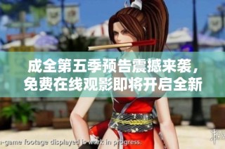 成全第五季预告震撼来袭，免费在线观影即将开启全新篇章