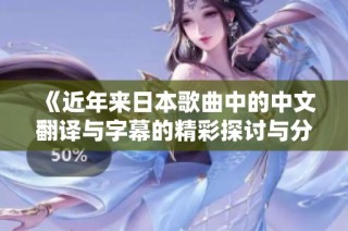 《近年来日本歌曲中的中文翻译与字幕的精彩探讨与分析》