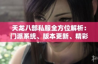 天龙八部私服全方位解析：门派系统、版本更新、精彩活动与剧情详解