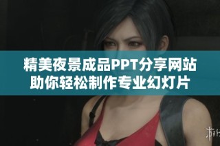精美夜景成品PPT分享网站助你轻松制作专业幻灯片