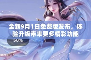 全新9月1日免费版发布，体验升级带来更多精彩功能
