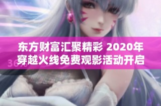东方财富汇聚精彩 2020年穿越火线免费观影活动开启