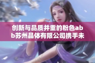 创新与品质并重的粉色abb苏州晶体有限公司携手未来发展新机遇