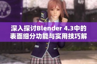 深入探讨Blender 4.3中的表面细分功能与实用技巧解析