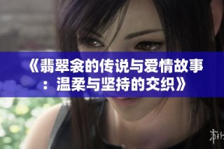 《翡翠衾的传说与爱情故事：温柔与坚持的交织》