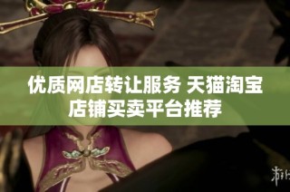优质网店转让服务 天猫淘宝店铺买卖平台推荐