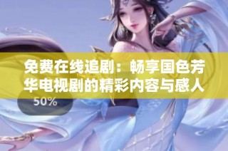 免费在线追剧：畅享国色芳华电视剧的精彩内容与感人剧情