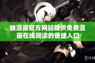 蛙漫画官方网站提供免费漫画在线阅读的便捷入口