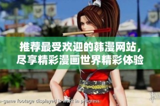 推荐最受欢迎的韩漫网站，尽享精彩漫画世界精彩体验