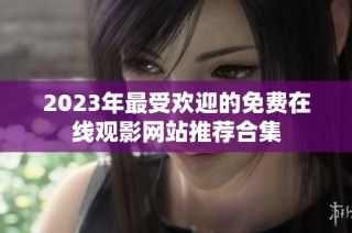 2023年最受欢迎的免费在线观影网站推荐合集