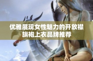 优雅展现女性魅力的开放襟旗袍上衣品牌推荐