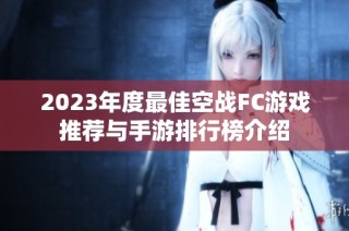 2023年度最佳空战FC游戏推荐与手游排行榜介绍