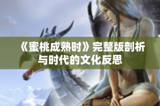 《蜜桃成熟时》完整版剖析与时代的文化反思