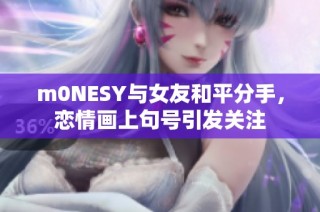 m0NESY与女友和平分手，恋情画上句号引发关注