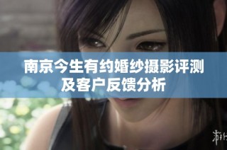 南京今生有约婚纱摄影评测及客户反馈分析