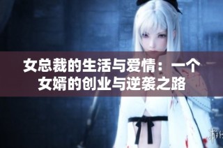 女总裁的生活与爱情：一个女婿的创业与逆袭之路