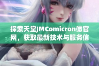 探索天堂JMComicron微官网，获取最新技术与服务信息