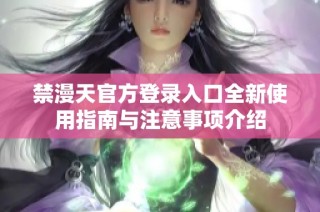 禁漫天官方登录入口全新使用指南与注意事项介绍