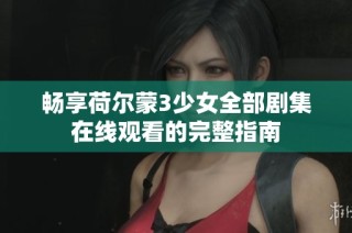 畅享荷尔蒙3少女全部剧集在线观看的完整指南
