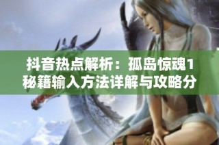 抖音热点解析：孤岛惊魂1秘籍输入方法详解与攻略分享