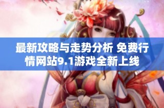最新攻略与走势分析 免费行情网站9.1游戏全新上线