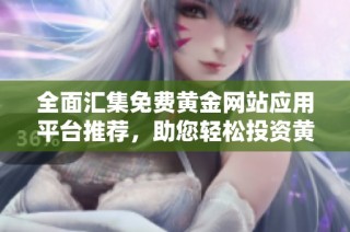 全面汇集免费黄金网站应用平台推荐，助您轻松投资黄金市场