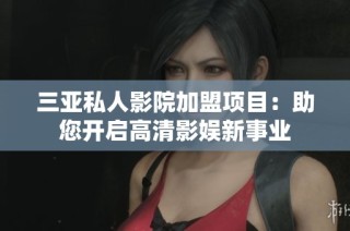 三亚私人影院加盟项目：助您开启高清影娱新事业