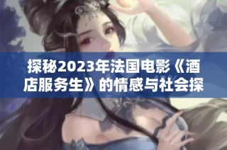 探秘2023年法国电影《酒店服务生》的情感与社会探讨