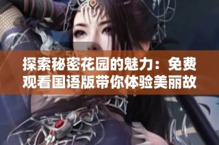 探索秘密花园的魅力：免费观看国语版带你体验美丽故事