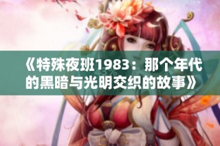 《特殊夜班1983：那个年代的黑暗与光明交织的故事》
