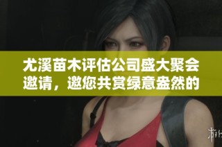 尤溪苗木评估公司盛大聚会邀请，邀您共赏绿意盎然的美好时光