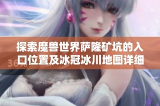 探索魔兽世界萨隆矿坑的入口位置及冰冠冰川地图详细解析