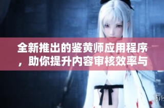 全新推出的鉴黄师应用程序，助你提升内容审核效率与安全性