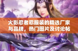 火影忍者忍服装的精选厂家与品牌，热门图片及讨论帖汇总