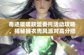 奇迹暖暖联盟委托活动攻略，揭秘睡衣兜风派对高分搭配技巧