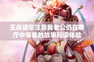 王叔请您注意我老公仍在客厅中等着的故事阅读体验