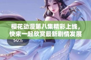 樱花动漫第八集精彩上线，快来一起欣赏最新剧情发展吧