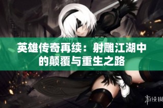 英雄传奇再续：射雕江湖中的颠覆与重生之路