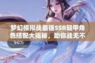 梦幻模拟战最强SSR轻甲角色搭配大揭秘，助你战无不胜