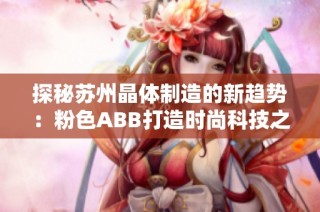 探秘苏州晶体制造的新趋势：粉色ABB打造时尚科技之美