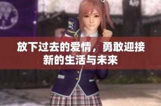 放下过去的爱情，勇敢迎接新的生活与未来