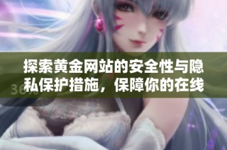 探索黄金网站的安全性与隐私保护措施，保障你的在线交易体验