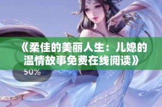 《柔佳的美丽人生：儿媳的温情故事免费在线阅读》