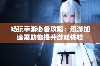 畅玩手游必备攻略：迅游加速器助你提升游戏体验