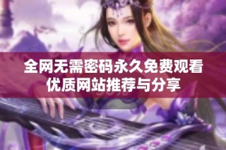 全网无需密码永久免费观看优质网站推荐与分享