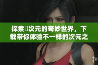 探索囧次元的奇妙世界，下载带你体验不一样的次元之旅