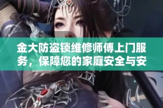 金大防盗锁维修师傅上门服务，保障您的家庭安全与安心居住环境