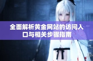 全面解析黄金网站的访问入口与相关步骤指南